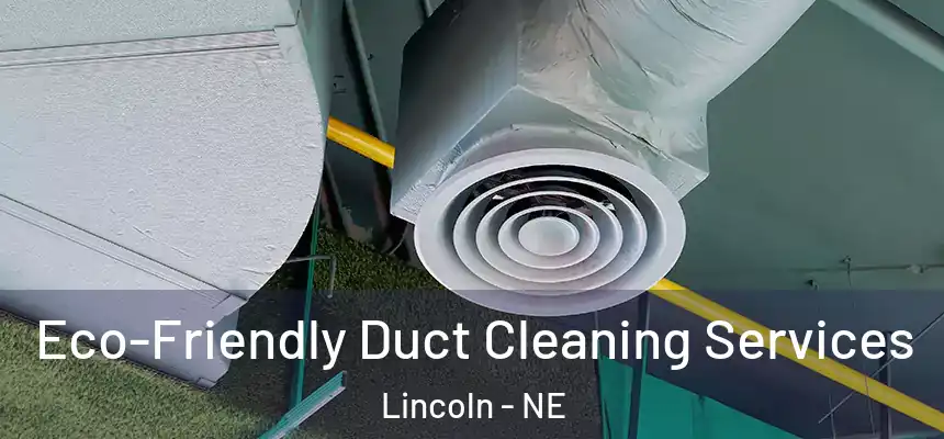 Eco-Friendly Duct Cleaning Services Lincoln - NE