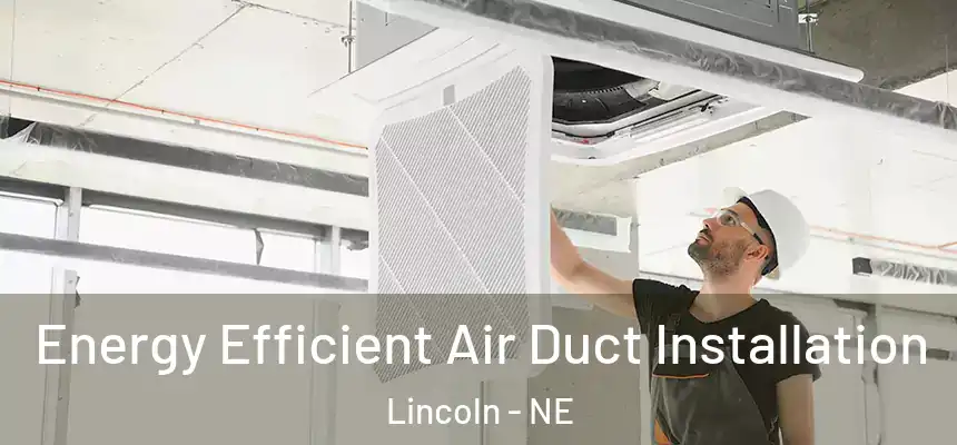  Energy Efficient Air Duct Installation Lincoln - NE