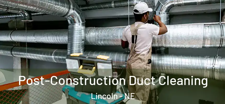 Post-Construction Duct Cleaning Lincoln - NE